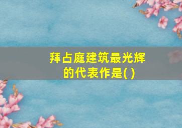 拜占庭建筑最光辉的代表作是( )